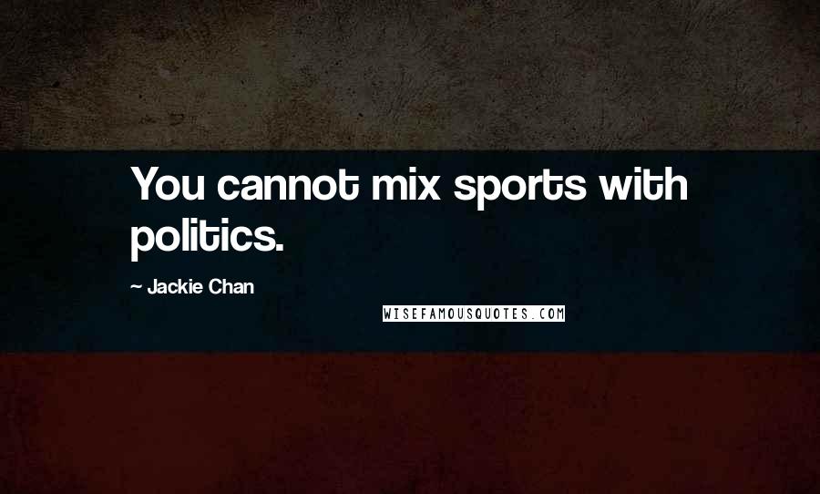 Jackie Chan Quotes: You cannot mix sports with politics.