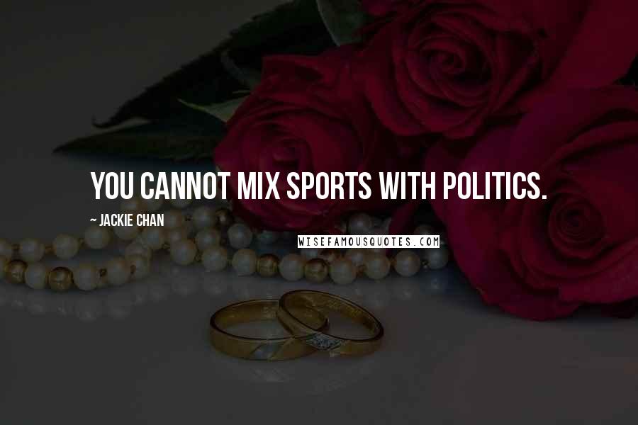 Jackie Chan Quotes: You cannot mix sports with politics.