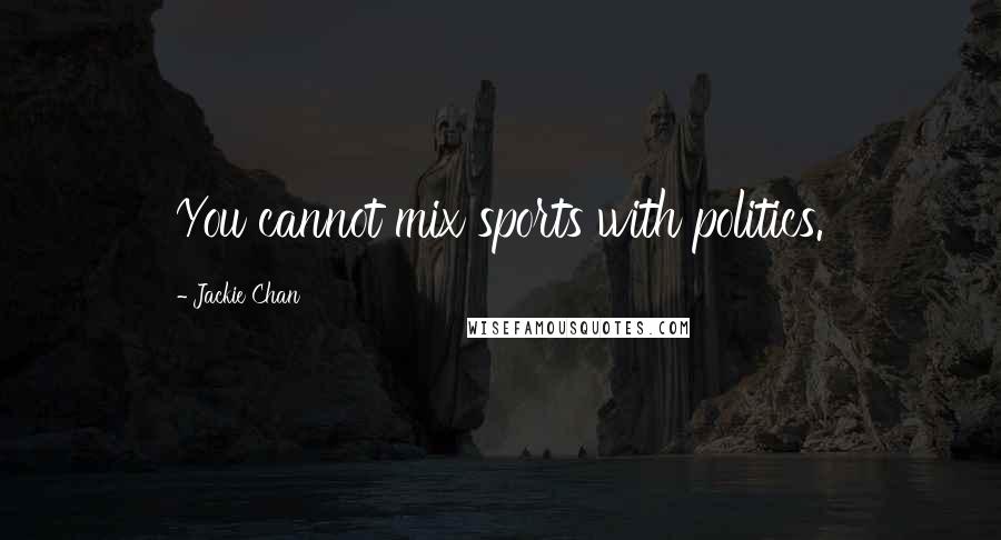 Jackie Chan Quotes: You cannot mix sports with politics.