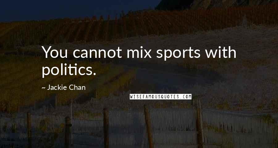 Jackie Chan Quotes: You cannot mix sports with politics.