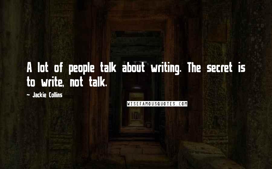 Jackie Collins Quotes: A lot of people talk about writing. The secret is to write, not talk.