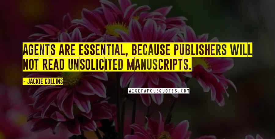 Jackie Collins Quotes: Agents are essential, because publishers will not read unsolicited manuscripts.