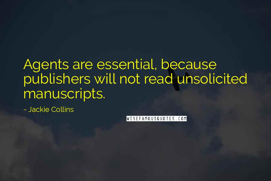 Jackie Collins Quotes: Agents are essential, because publishers will not read unsolicited manuscripts.