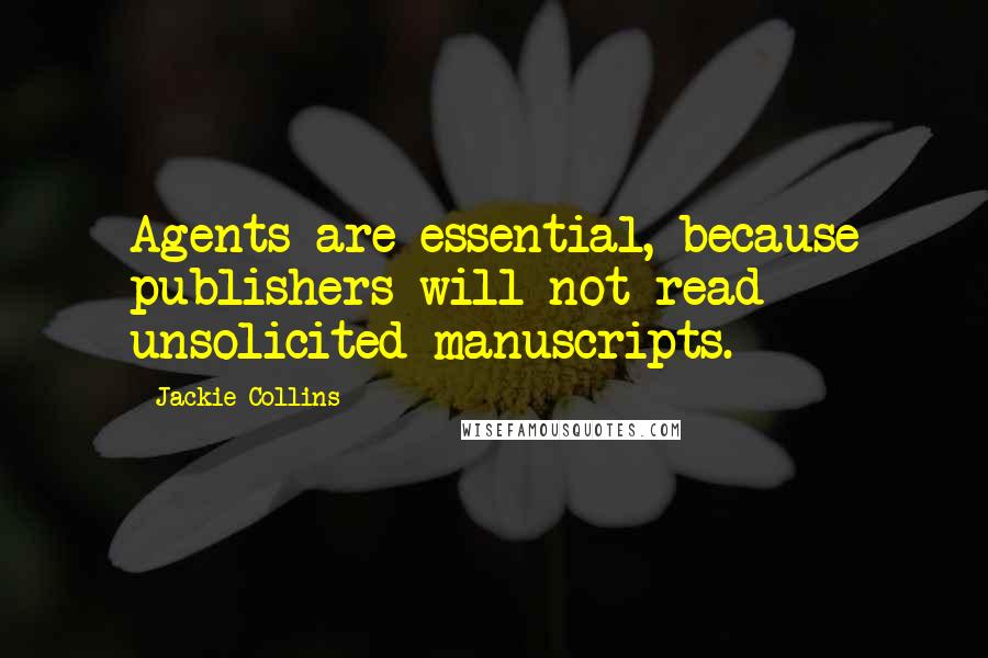 Jackie Collins Quotes: Agents are essential, because publishers will not read unsolicited manuscripts.
