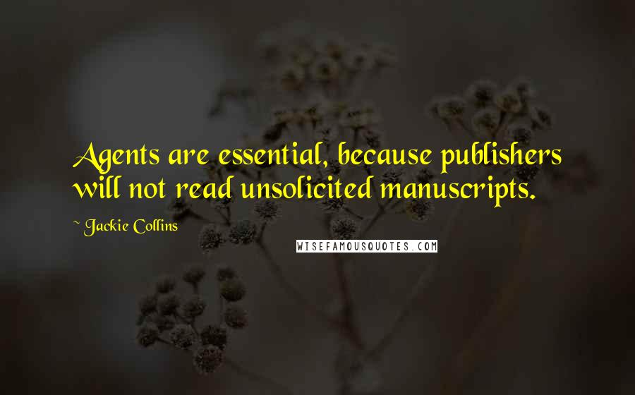 Jackie Collins Quotes: Agents are essential, because publishers will not read unsolicited manuscripts.