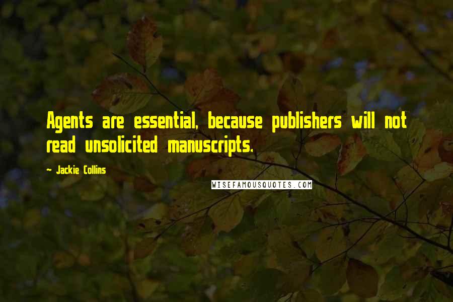 Jackie Collins Quotes: Agents are essential, because publishers will not read unsolicited manuscripts.