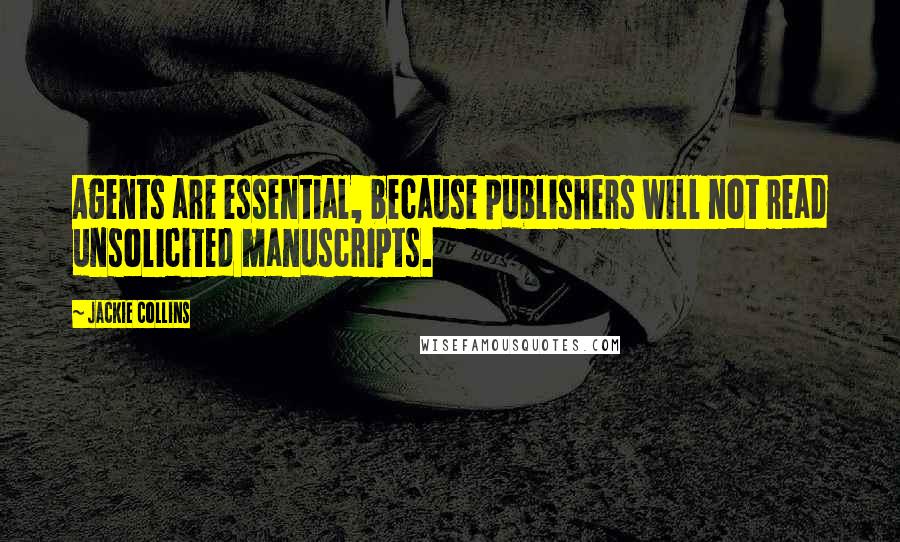 Jackie Collins Quotes: Agents are essential, because publishers will not read unsolicited manuscripts.