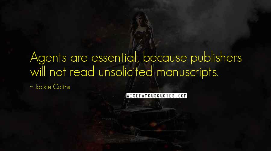 Jackie Collins Quotes: Agents are essential, because publishers will not read unsolicited manuscripts.