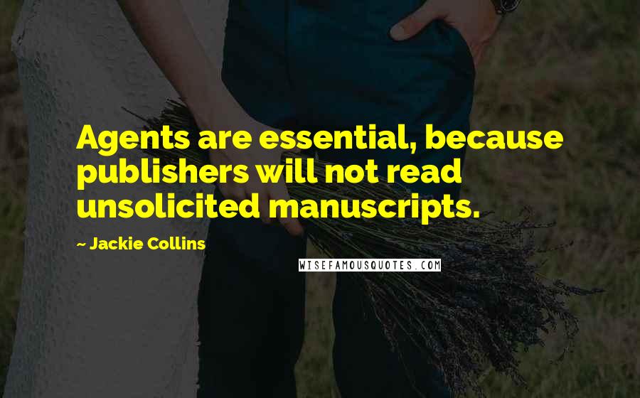 Jackie Collins Quotes: Agents are essential, because publishers will not read unsolicited manuscripts.