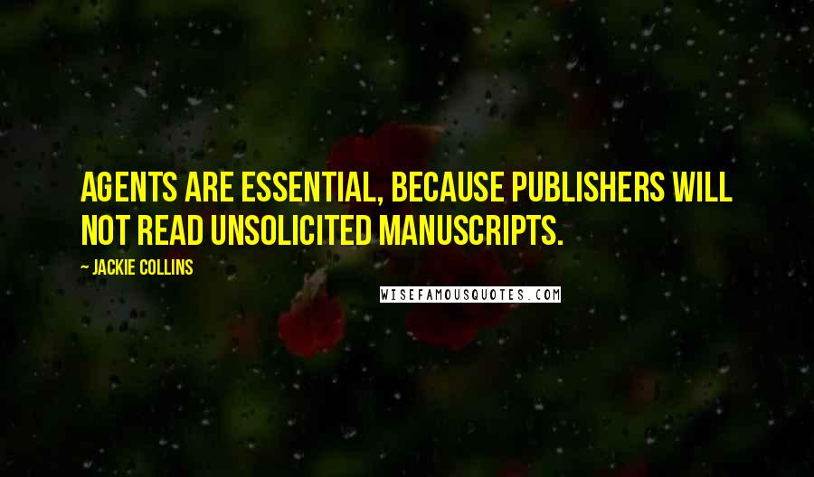 Jackie Collins Quotes: Agents are essential, because publishers will not read unsolicited manuscripts.