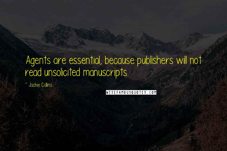 Jackie Collins Quotes: Agents are essential, because publishers will not read unsolicited manuscripts.