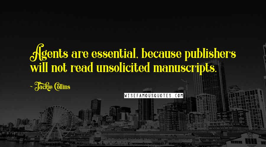 Jackie Collins Quotes: Agents are essential, because publishers will not read unsolicited manuscripts.