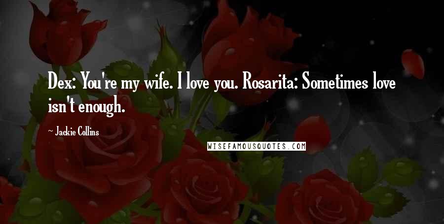 Jackie Collins Quotes: Dex: You're my wife. I love you. Rosarita: Sometimes love isn't enough.