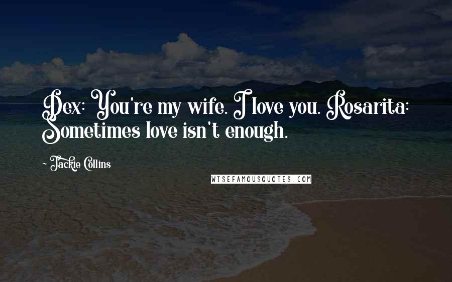 Jackie Collins Quotes: Dex: You're my wife. I love you. Rosarita: Sometimes love isn't enough.