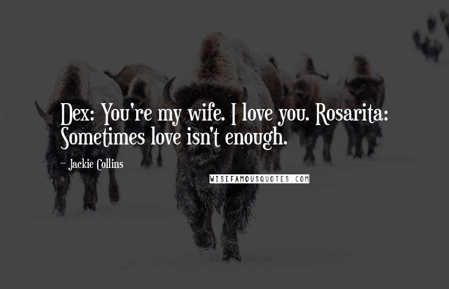 Jackie Collins Quotes: Dex: You're my wife. I love you. Rosarita: Sometimes love isn't enough.