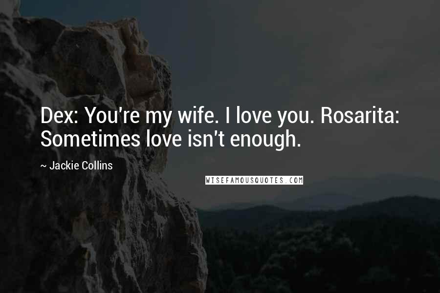 Jackie Collins Quotes: Dex: You're my wife. I love you. Rosarita: Sometimes love isn't enough.