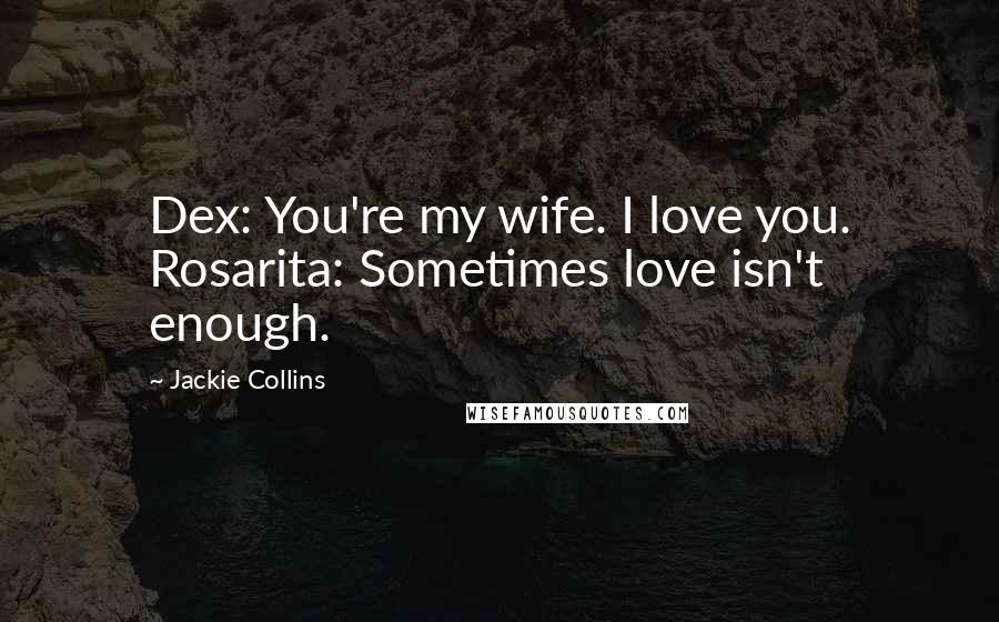 Jackie Collins Quotes: Dex: You're my wife. I love you. Rosarita: Sometimes love isn't enough.