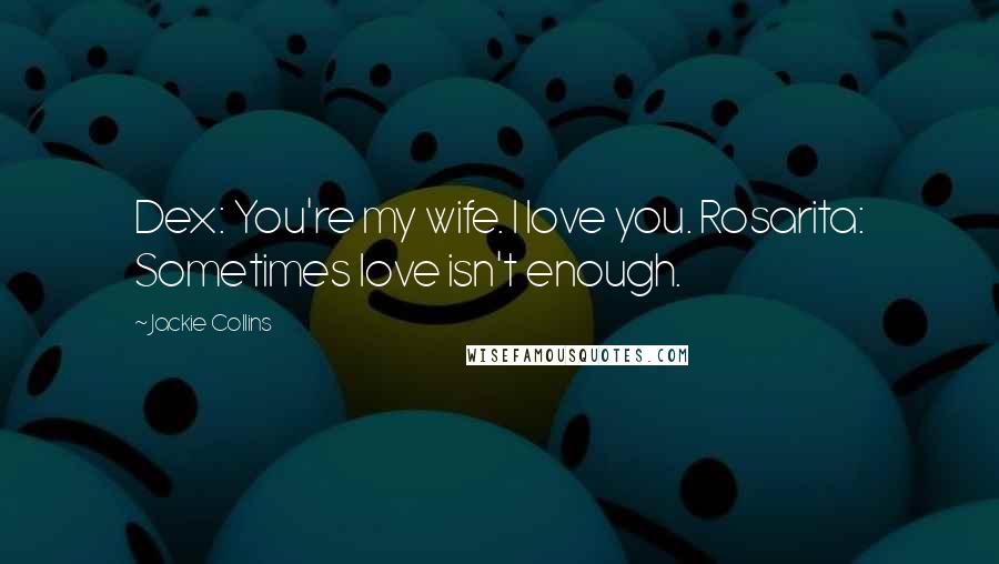 Jackie Collins Quotes: Dex: You're my wife. I love you. Rosarita: Sometimes love isn't enough.