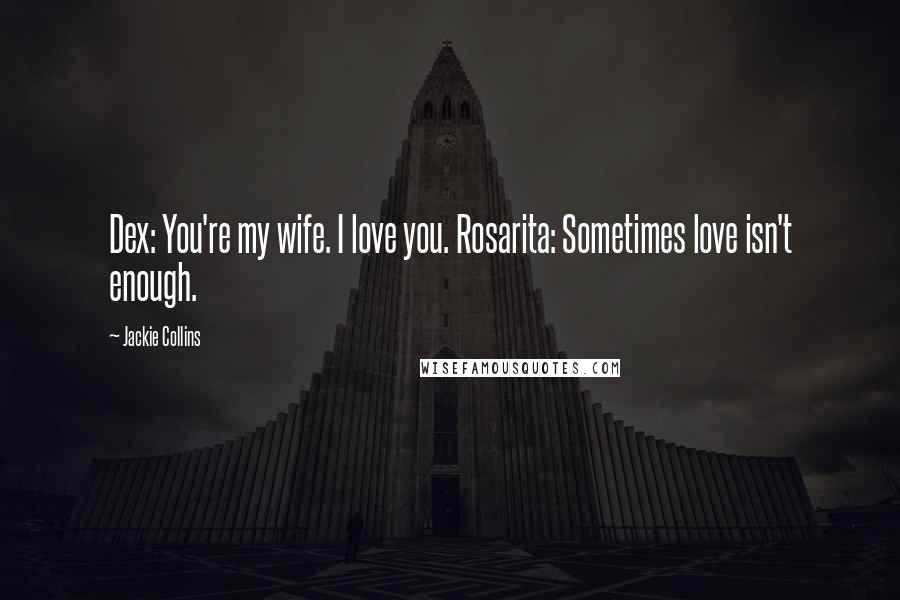 Jackie Collins Quotes: Dex: You're my wife. I love you. Rosarita: Sometimes love isn't enough.