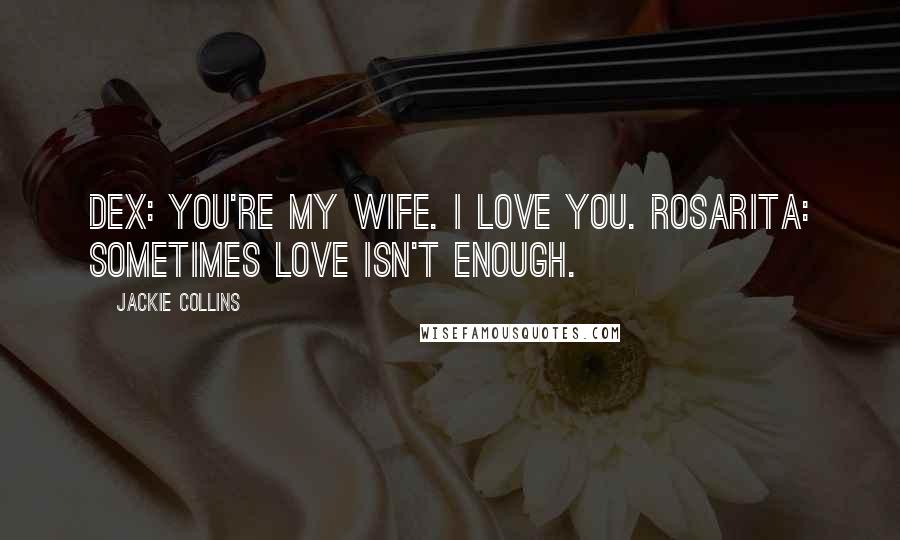 Jackie Collins Quotes: Dex: You're my wife. I love you. Rosarita: Sometimes love isn't enough.