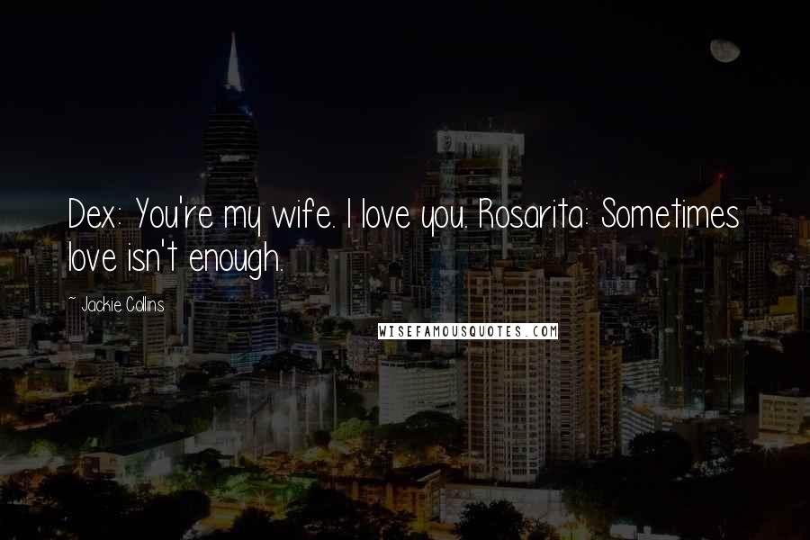 Jackie Collins Quotes: Dex: You're my wife. I love you. Rosarita: Sometimes love isn't enough.