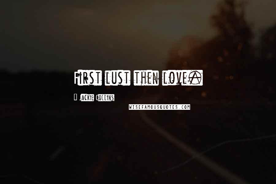 Jackie Collins Quotes: First lust then love.
