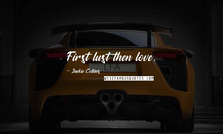 Jackie Collins Quotes: First lust then love.