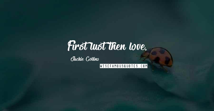 Jackie Collins Quotes: First lust then love.