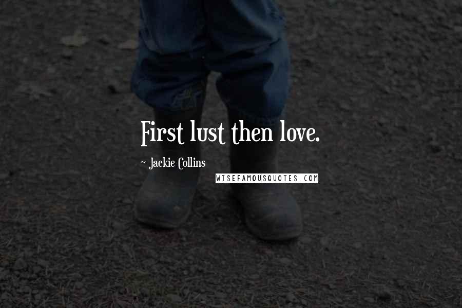 Jackie Collins Quotes: First lust then love.