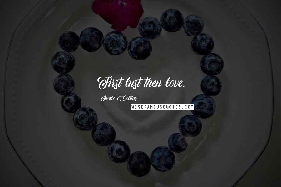 Jackie Collins Quotes: First lust then love.