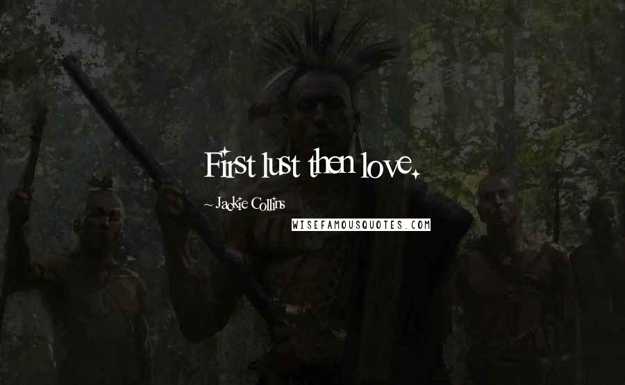 Jackie Collins Quotes: First lust then love.