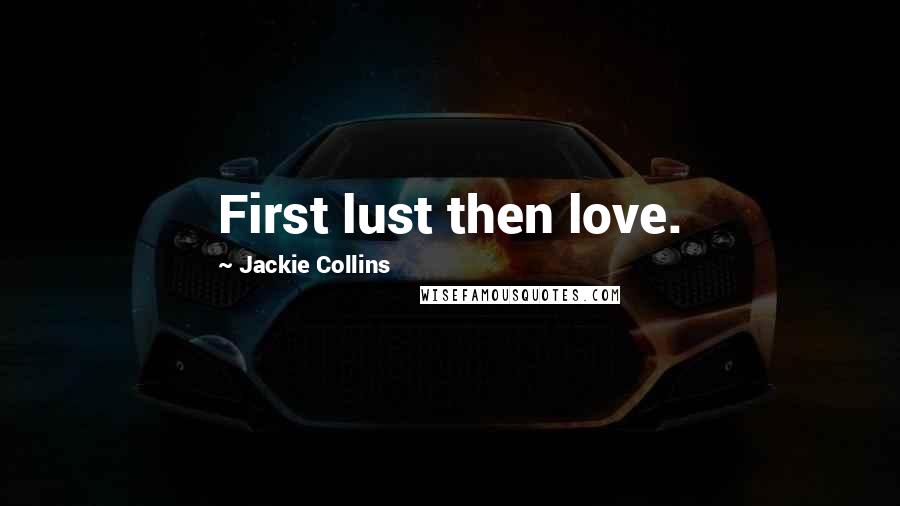 Jackie Collins Quotes: First lust then love.