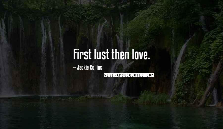 Jackie Collins Quotes: First lust then love.