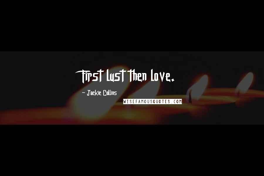 Jackie Collins Quotes: First lust then love.