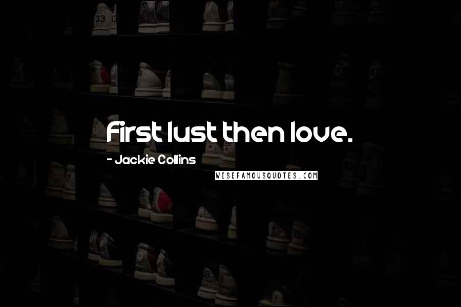 Jackie Collins Quotes: First lust then love.