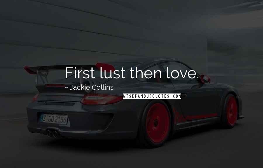 Jackie Collins Quotes: First lust then love.