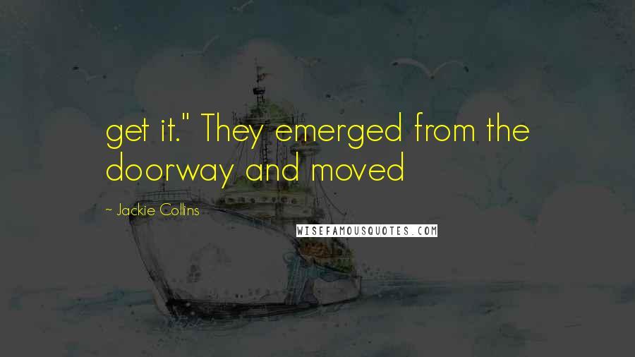 Jackie Collins Quotes: get it." They emerged from the doorway and moved