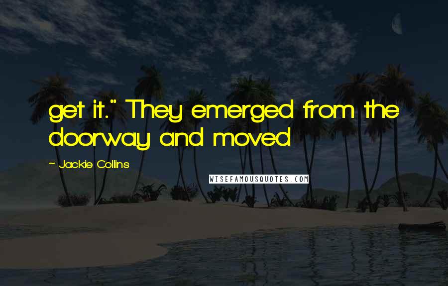 Jackie Collins Quotes: get it." They emerged from the doorway and moved
