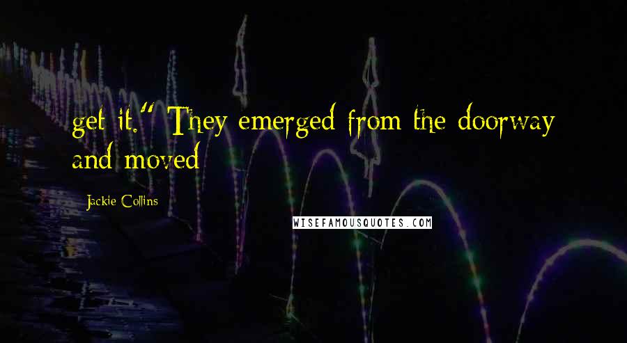 Jackie Collins Quotes: get it." They emerged from the doorway and moved