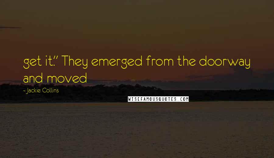 Jackie Collins Quotes: get it." They emerged from the doorway and moved