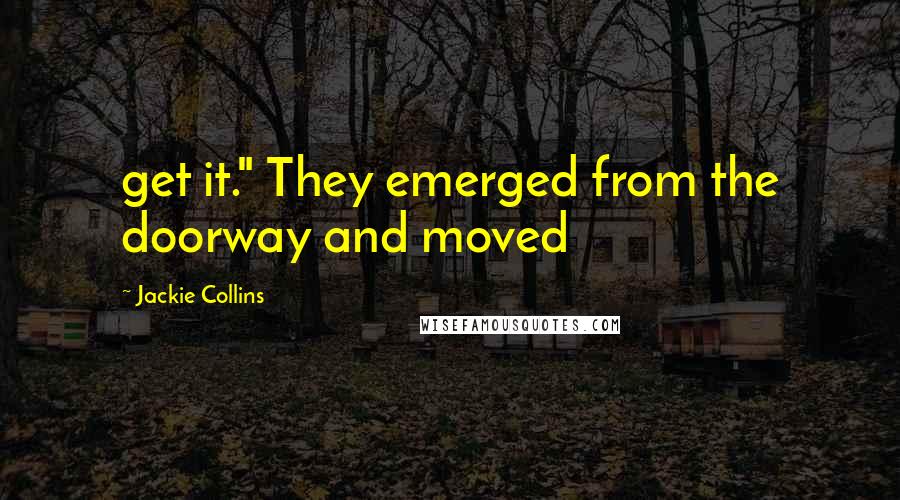 Jackie Collins Quotes: get it." They emerged from the doorway and moved