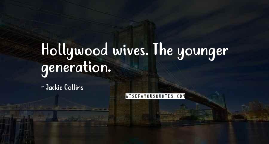 Jackie Collins Quotes: Hollywood wives. The younger generation.