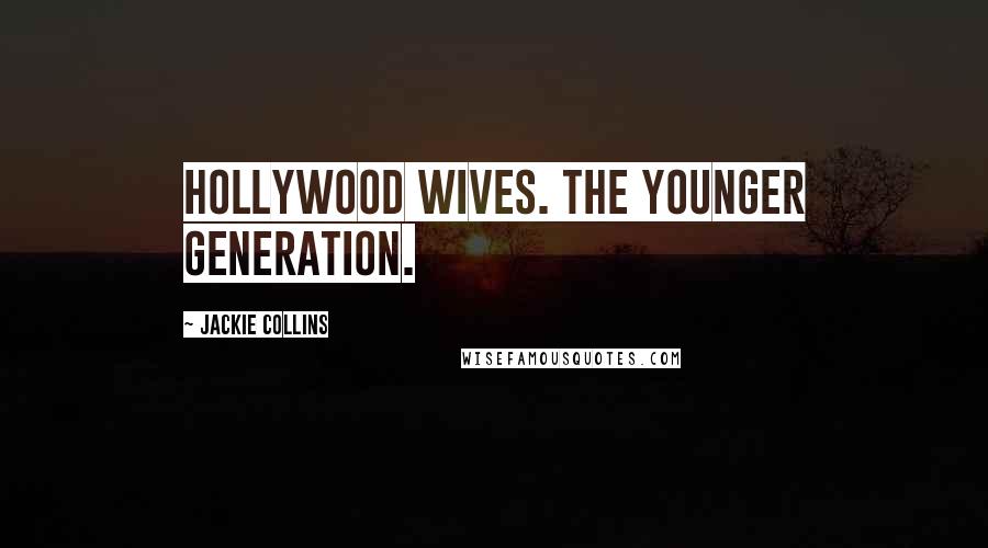 Jackie Collins Quotes: Hollywood wives. The younger generation.