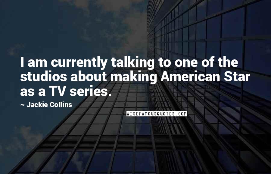 Jackie Collins Quotes: I am currently talking to one of the studios about making American Star as a TV series.