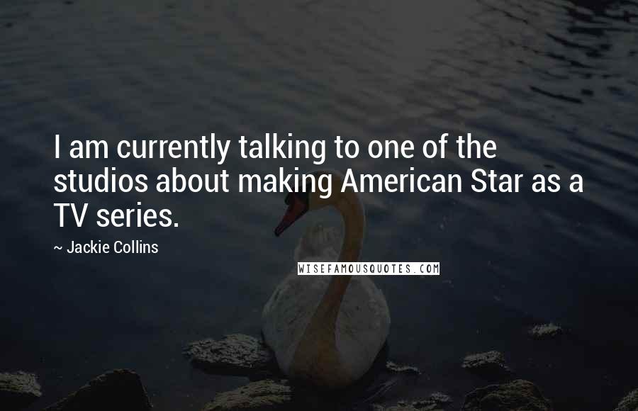 Jackie Collins Quotes: I am currently talking to one of the studios about making American Star as a TV series.