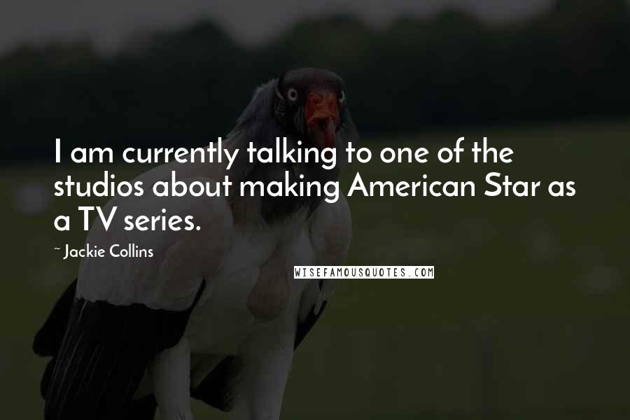 Jackie Collins Quotes: I am currently talking to one of the studios about making American Star as a TV series.