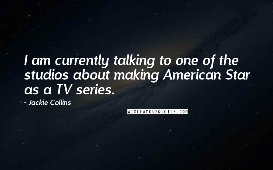 Jackie Collins Quotes: I am currently talking to one of the studios about making American Star as a TV series.