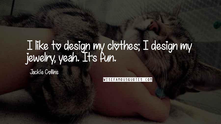 Jackie Collins Quotes: I like to design my clothes; I design my jewelry, yeah. It's fun.