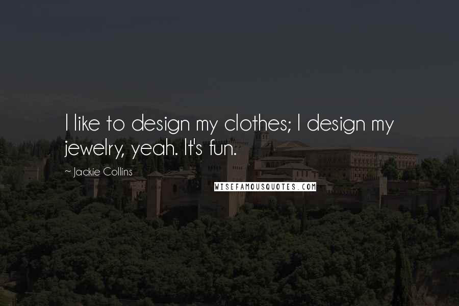 Jackie Collins Quotes: I like to design my clothes; I design my jewelry, yeah. It's fun.