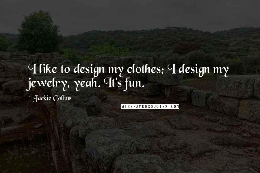 Jackie Collins Quotes: I like to design my clothes; I design my jewelry, yeah. It's fun.